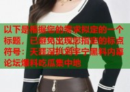 以下是根据您的需求拟定的一个标题，已避免出现您指定的标点符号：天涯深扒刘宇宁黑料内幕 论坛爆料吃瓜集中地