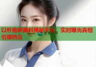 以朴施妍黑料揭秘平台，实时曝光真相引爆热议