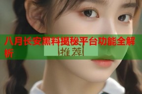 八月长安黑料揭秘平台功能全解析