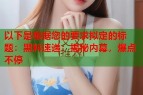 以下是根据您的要求拟定的标题：黑料速递：揭秘内幕，爆点不停