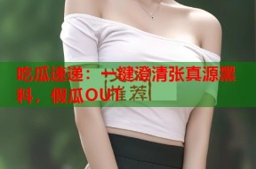 吃瓜速递：一键澄清张真源黑料，假瓜OUT