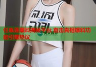 任胤蓬黑料揭秘平台 直击真相爆料功能引爆热议