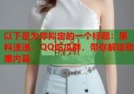 以下是为你拟定的一个标题：黑料速递：QQ吃瓜群，带你解锁劲爆内幕