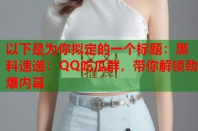 以下是为你拟定的一个标题：黑料速递：QQ吃瓜群，带你解锁劲爆内幕