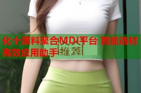化十黑料聚合MDI平台 智能选材高效应用助手