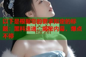 以下是根据您的要求拟定的标题：黑料速递：揭秘内幕，爆点不停