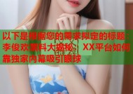 以下是根据您的需求拟定的标题：李俊欢黑料大揭秘：XX平台如何靠独家内幕吸引眼球