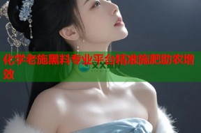化学老施黑料专业平台精准施肥助农增效