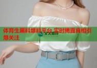 体育生黑料爆料平台 实时揭露真相引爆关注