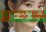 以下是为你拟定的一个标题：黑料速递：QQ吃瓜群，带你解锁劲爆内幕