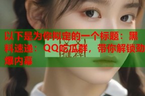 以下是为你拟定的一个标题：黑料速递：QQ吃瓜群，带你解锁劲爆内幕