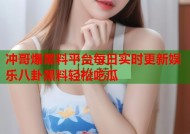 冲哥爆黑料平台每日实时更新娱乐八卦黑料轻松吃瓜