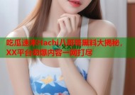 吃瓜速来Hachi八哥哥黑料大揭秘，XX平台劲爆内容一网打尽