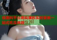 佳黑料平台黑料爆料实时更新一站式吃瓜神器