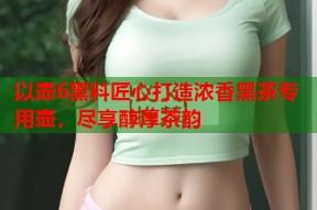 以壶6黑料匠心打造浓香黑茶专用壶，尽享醇厚茶韵