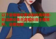 以下是根据您要求的抖音标题：吃瓜群众集合速看抖音主播黑料，边看边聊.