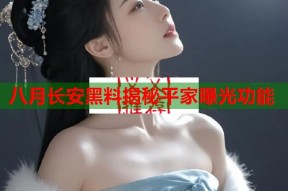八月长安黑料揭秘平家曝光功能