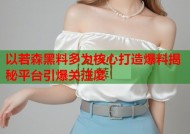 以若森黑料多为核心打造爆料揭秘平台引爆关注度