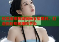 吃瓜速来独家揭秘女星黑料，打造你的专属爆料平台