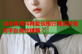 佳木斯黑料颗粒价格行情实时查询平台高效精准
