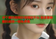 冲个黑料视频在线播放平台 极速更新黑料视频一键免费看