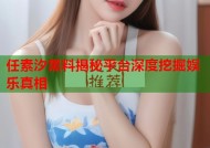 任素汐黑料揭秘平台深度挖掘娱乐真相