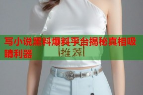 写小说黑料爆料平台揭秘真相吸睛利器
