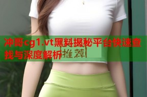 冲哥cg1.vt黑料揭秘平台快速查找与深度解析