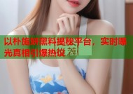 以朴施妍黑料揭秘平台，实时曝光真相引爆热议