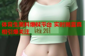 体育生黑料爆料平台 实时揭露真相引爆关注