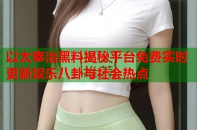 以太宰治黑料揭秘平台免费实时更新娱乐八卦与社会热点