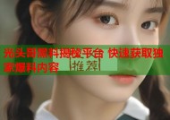 光头哥黑料揭秘平台 快速获取独家爆料内容