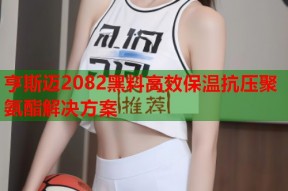 亨斯迈2082黑料高效保温抗压聚氨酯解决方案