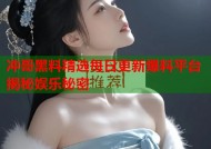 冲哥黑料精选每日更新爆料平台揭秘娱乐秘密