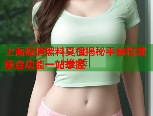 上海疫情黑料真相揭秘平台权威核查功能一站掌握  第3张