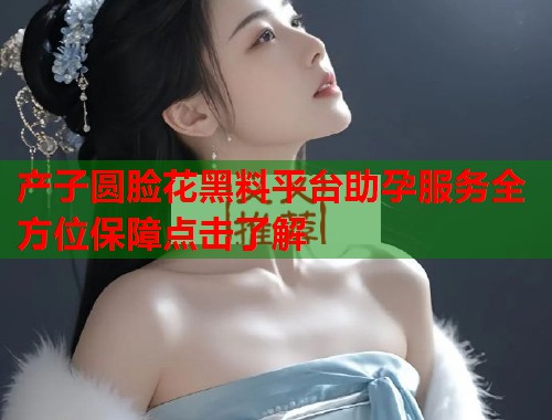 产子圆脸花黑料平台助孕服务全方位保障点击了解  第2张