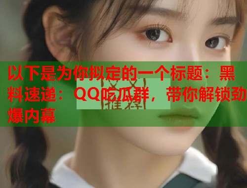 以下是为你拟定的一个标题：黑料速递：QQ吃瓜群，带你解锁劲爆内幕  第2张