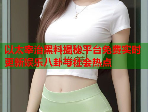 以太宰治黑料揭秘平台免费实时更新娱乐八卦与社会热点  第1张