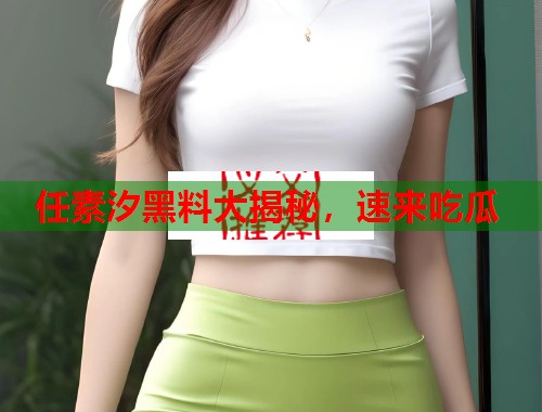 任素汐黑料大揭秘，速来吃瓜  第1张