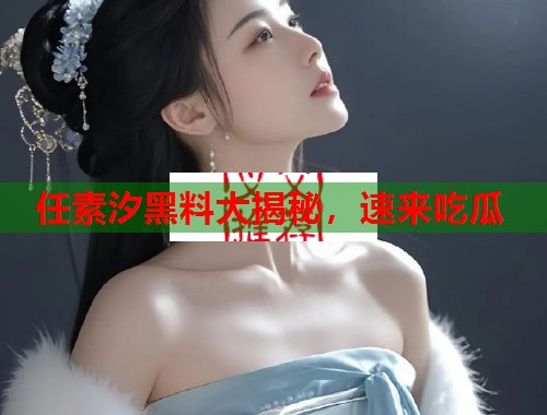 任素汐黑料大揭秘，速来吃瓜  第2张