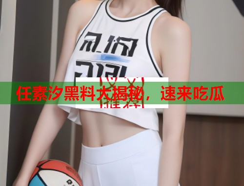 任素汐黑料大揭秘，速来吃瓜  第3张