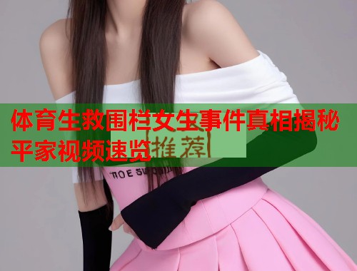 体育生救围栏女生事件真相揭秘平家视频速览  第2张
