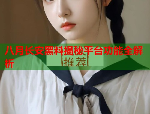 八月长安黑料揭秘平台功能全解析  第2张