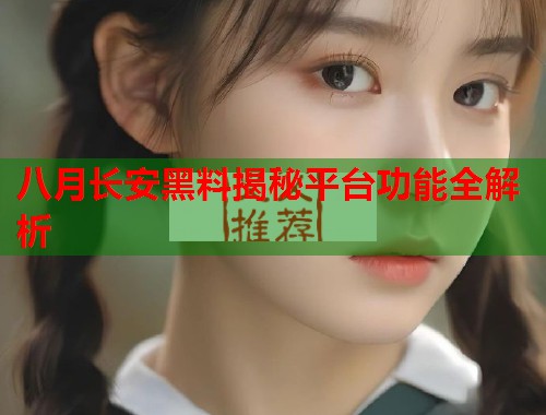 八月长安黑料揭秘平台功能全解析  第1张