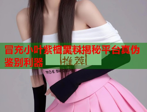 冒充小叶紫檀黑料揭秘平台真伪鉴别利器  第2张