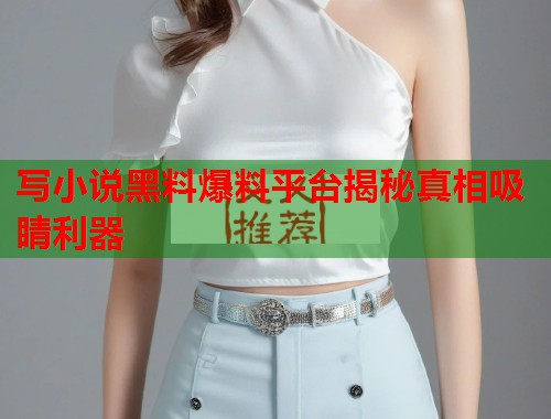 写小说黑料爆料平台揭秘真相吸睛利器  第1张
