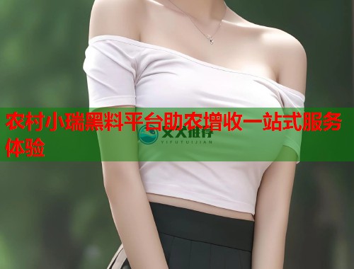 农村小瑞黑料平台助农增收一站式服务体验  第1张