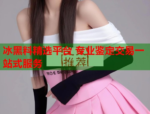 冰黑料精选平台 专业鉴定交易一站式服务  第2张