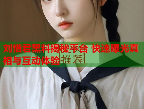 刘惜君黑料揭秘平台 快速曝光真相与互动体验  第1张