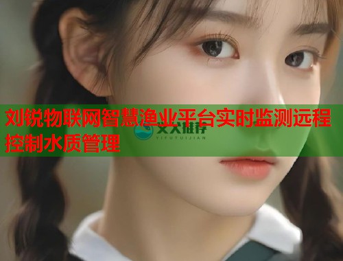 刘锐物联网智慧渔业平台实时监测远程控制水质管理  第1张